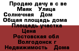 Продаю дачу в с-ве Маяк › Улица ­ Солнечная › Дом ­ 1 087 › Общая площадь дома ­ 50 › Площадь участка ­ 600 › Цена ­ 300 000 - Ростовская обл., Волгодонск г. Недвижимость » Дома, коттеджи, дачи продажа   
